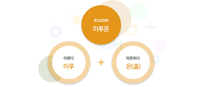 ELUON(이루온) = 이루다(이루) + 따뜻하다(온)